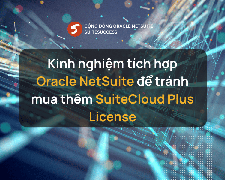 Kinh nghiệm tích hợp Oracle NetSuite để tránh mua thêm SuiteCloud Plus License
