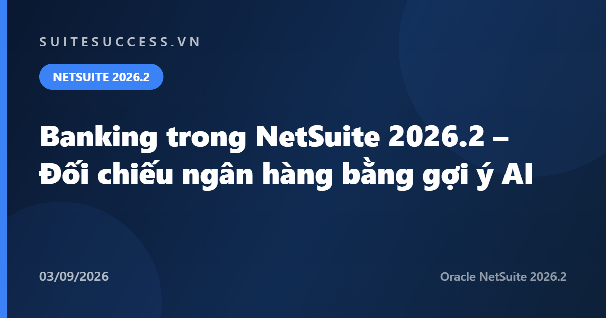 Banking trong NetSuite 2026.2 – Đối chiếu ngân hàng bằng gợi ý AI