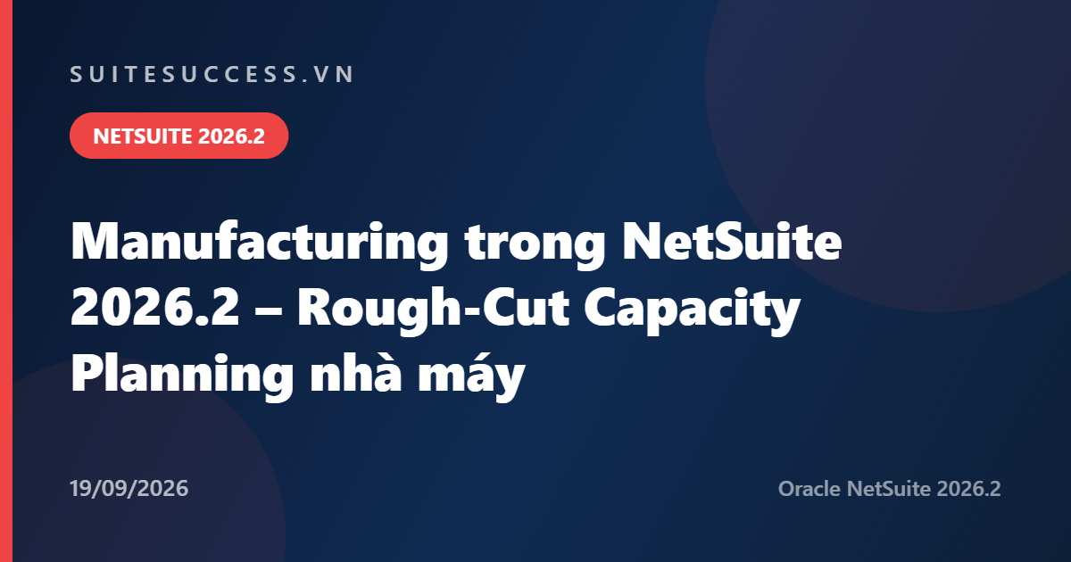 Manufacturing trong NetSuite 2026.2 – Rough-Cut Capacity Planning nhà máy