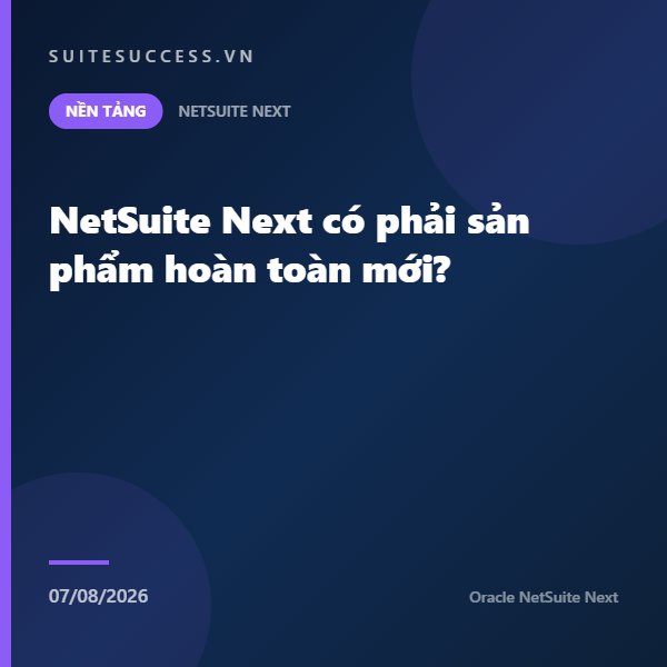 NetSuite Next có phải sản phẩm hoàn toàn mới?