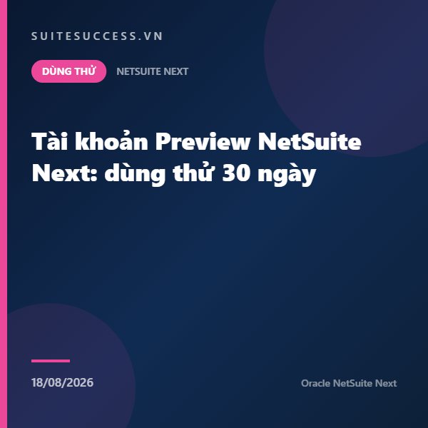 Tài khoản Preview NetSuite Next: dùng thử 30 ngày
