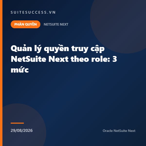 Quản lý quyền truy cập NetSuite Next theo role: 3 mức