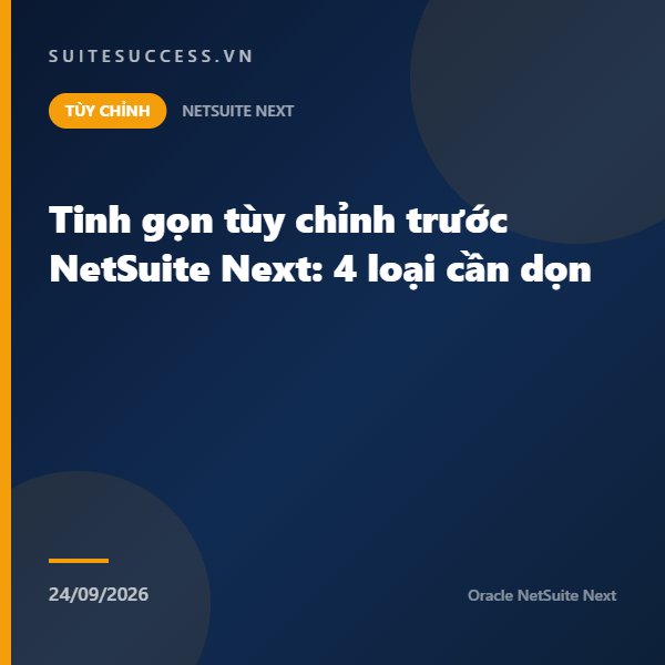 Tinh gọn tùy chỉnh trước NetSuite Next: 4 loại cần dọn