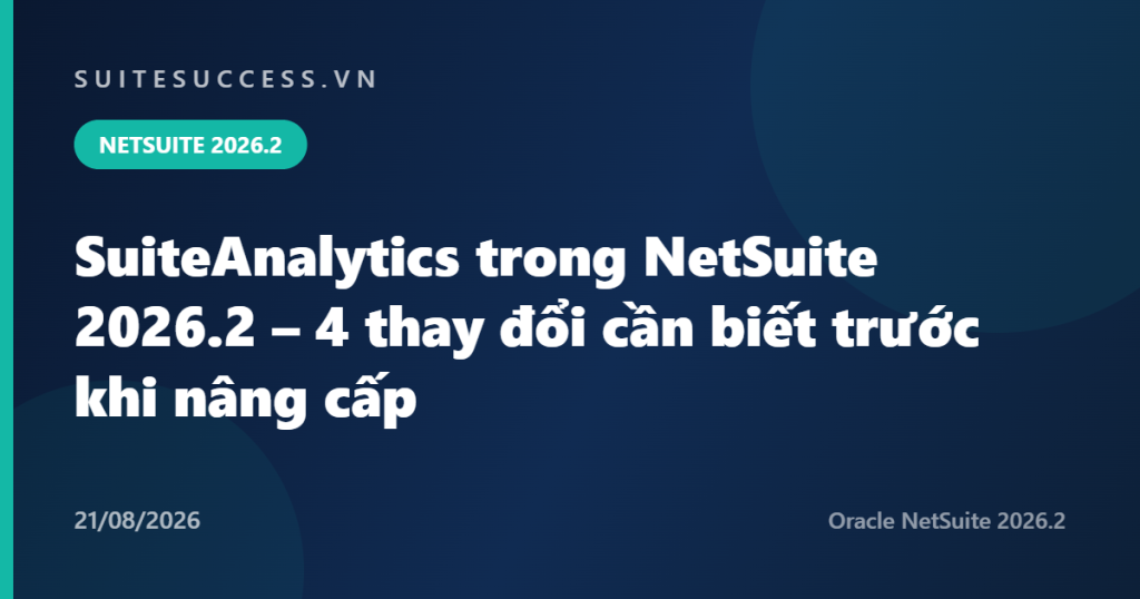 SuiteAnalytics trong NetSuite 2026.2 – 4 thay đổi cần biết trước khi nâng cấp