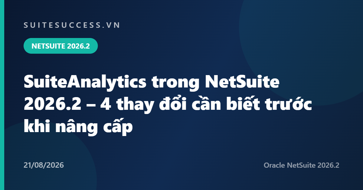 SuiteAnalytics trong NetSuite 2026.2 – 4 thay đổi cần biết trước khi nâng cấp