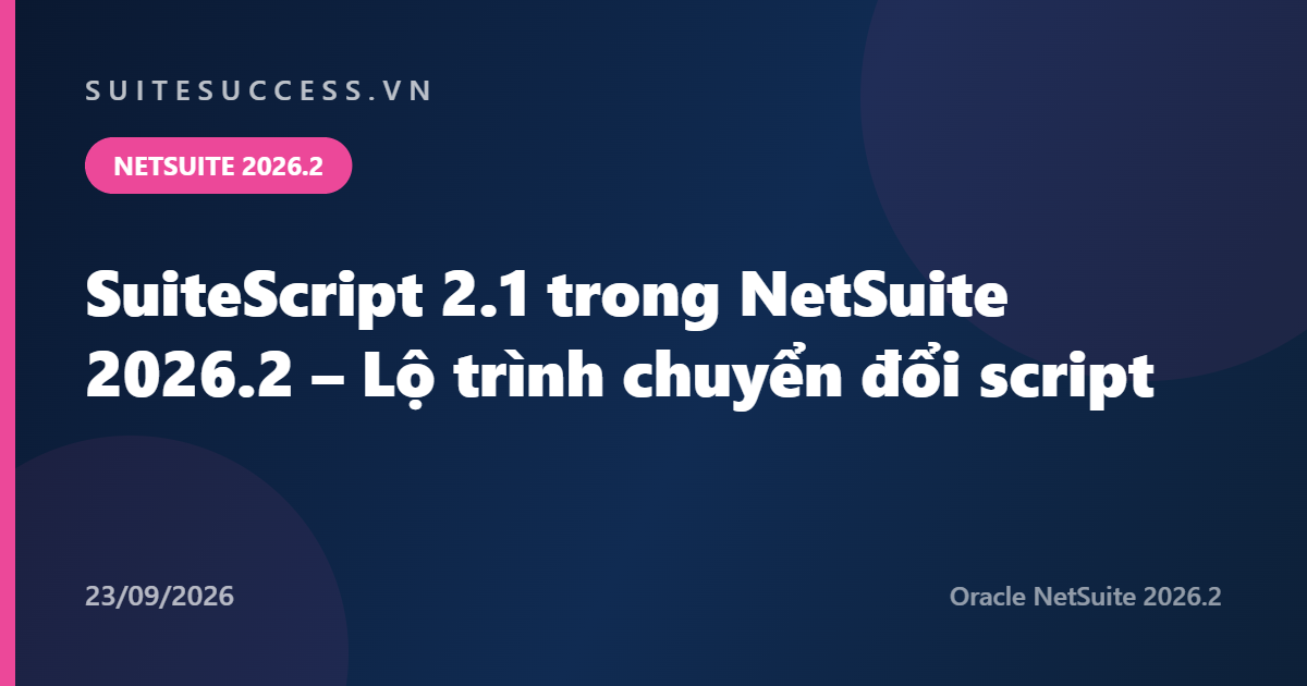 SuiteScript 2.1 trong NetSuite 2026.2 – Lộ trình chuyển đổi script