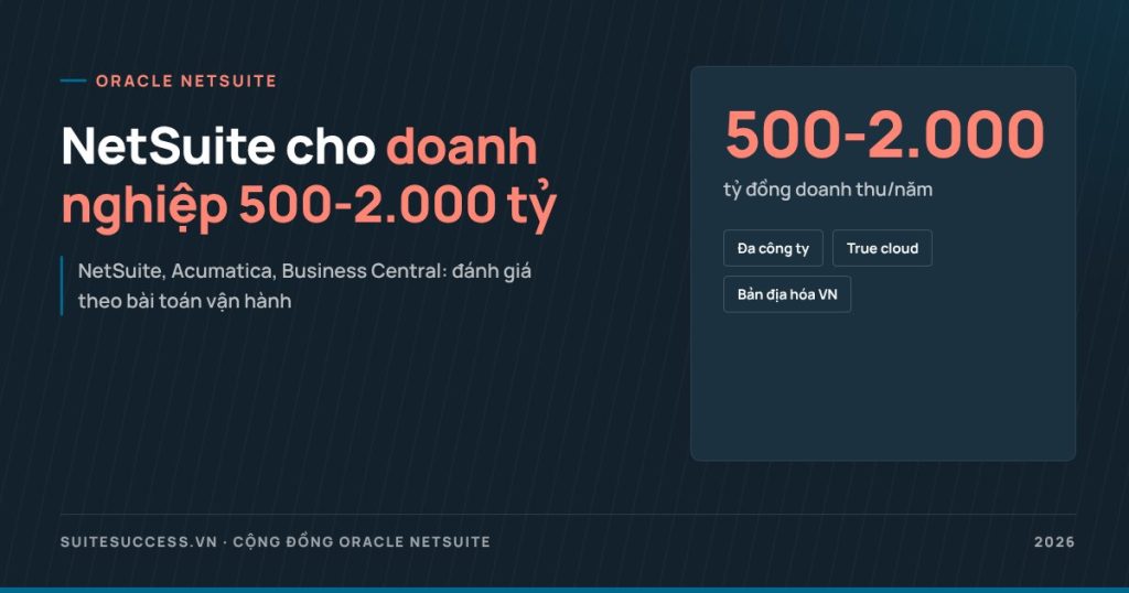 Oracle NetSuite cho doanh nghiệp lớn 500-2.000 tỷ: khi nào là lựa chọn phù hợp?